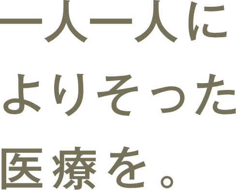 一人一人によりそった医療を。