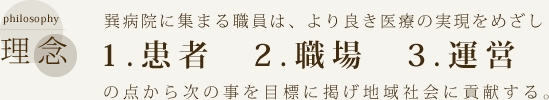 巽病院に集まる職員は、より良き医療の実現をめざし1.患者　2.職場　3.運営の点から次の事を目標に掲げ地域社会に貢献する。